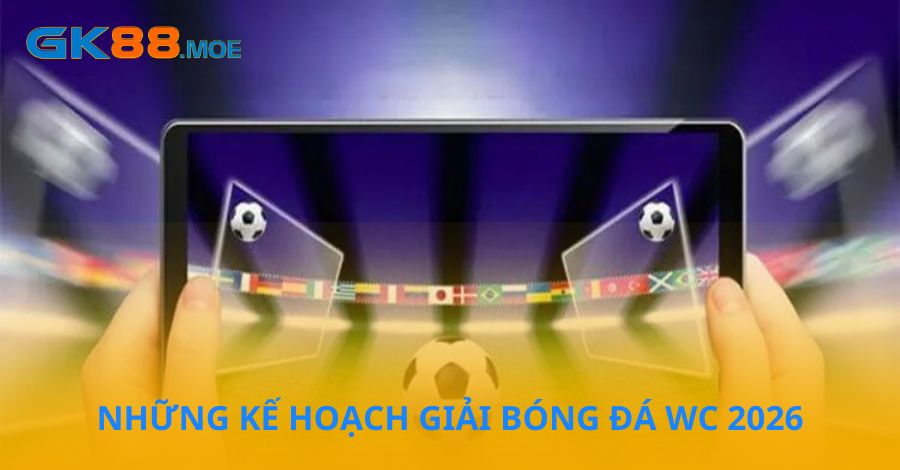 Những kế hoạch mới tại World Cup 2026
