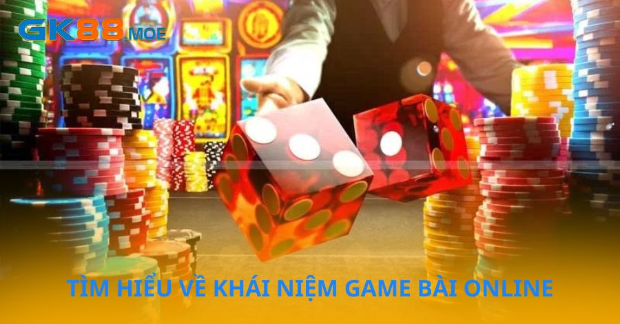 Tìm hiểu về định nghĩa game bài online
